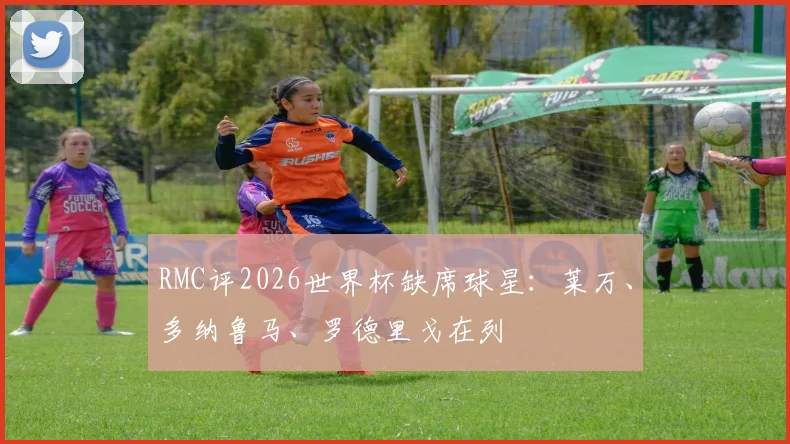 RMC评2026世界杯缺席球星：莱万、多纳鲁马、罗德里戈在列