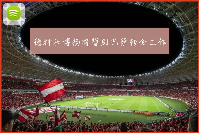 德科和博扬将暂别巴萨转会工作
