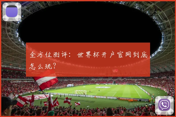 全方位测评：世界杯开户官网到底怎么玩？