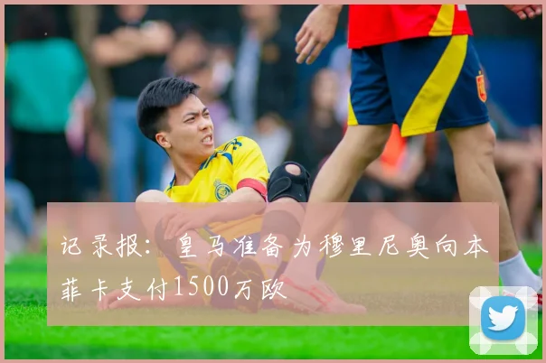 记录报：皇马准备为穆里尼奥向本菲卡支付1500万欧